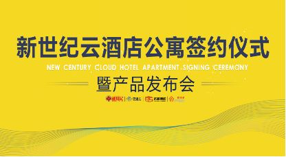 新世紀云酒店公寓簽約儀式暨產品發布會圓滿舉行 您想要的生活就在此